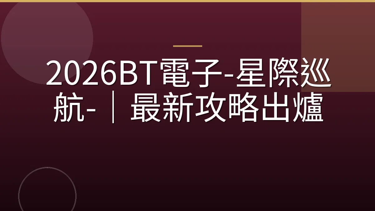 2026BT電子-星際巡航-｜最新攻略出爐