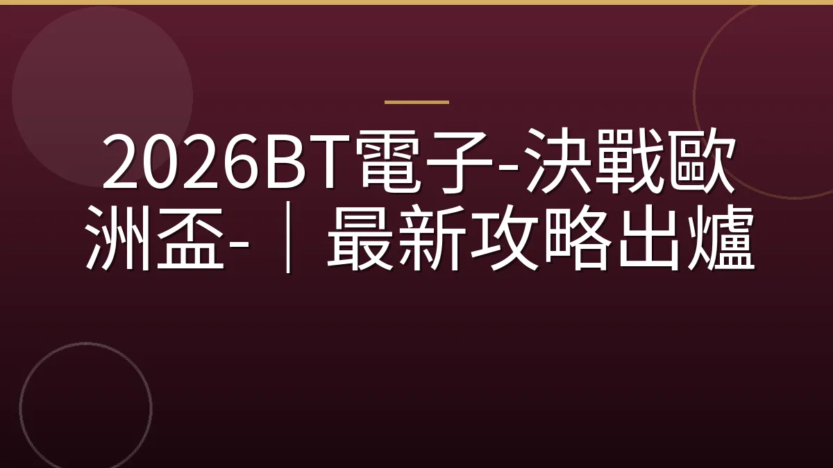 2026BT電子-決戰歐洲盃-｜最新攻略出爐