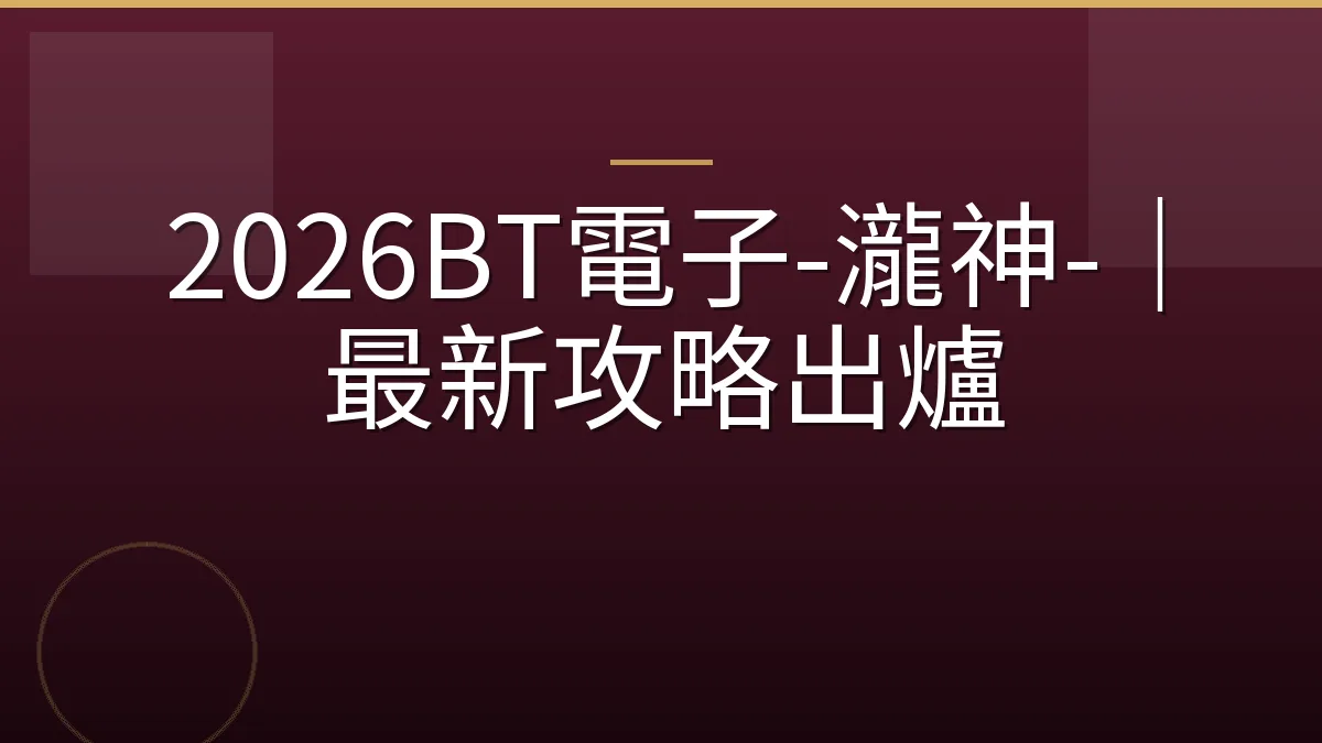 2026BT電子-瀧神-｜最新攻略出爐