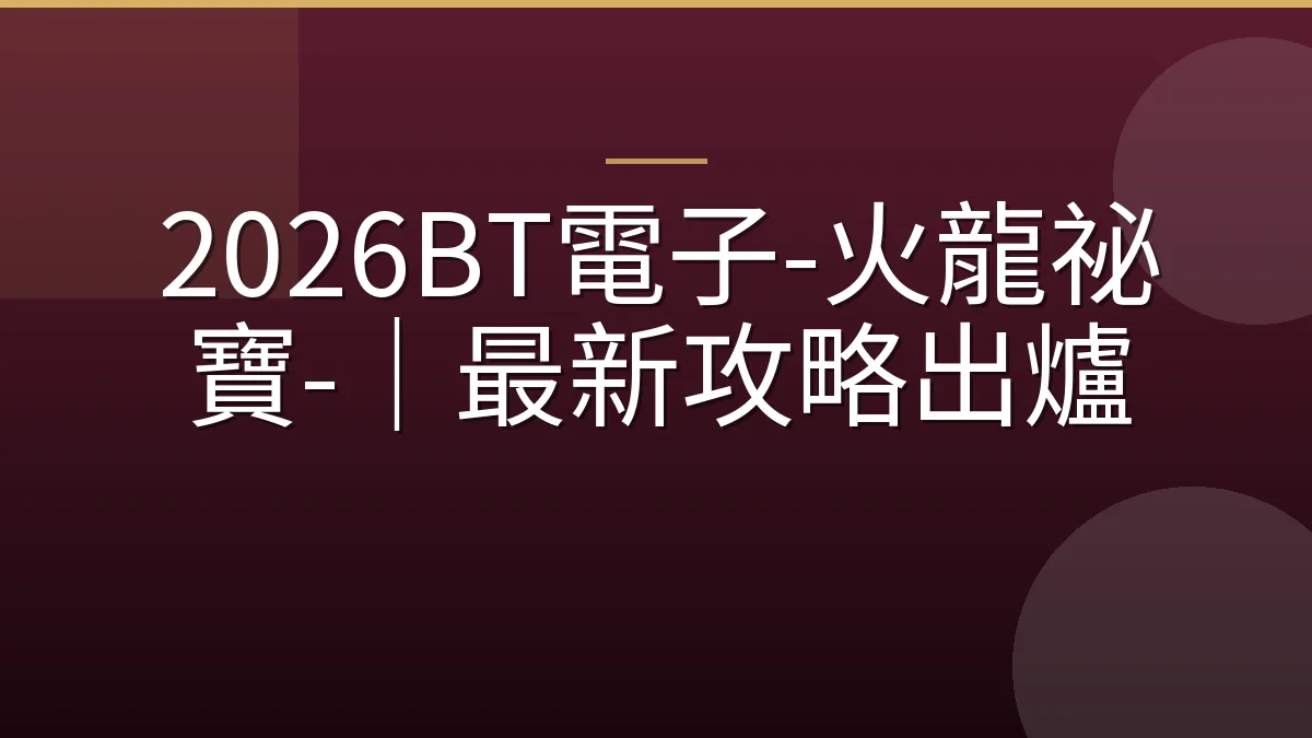 2026BT電子-火龍祕寶-｜最新攻略出爐