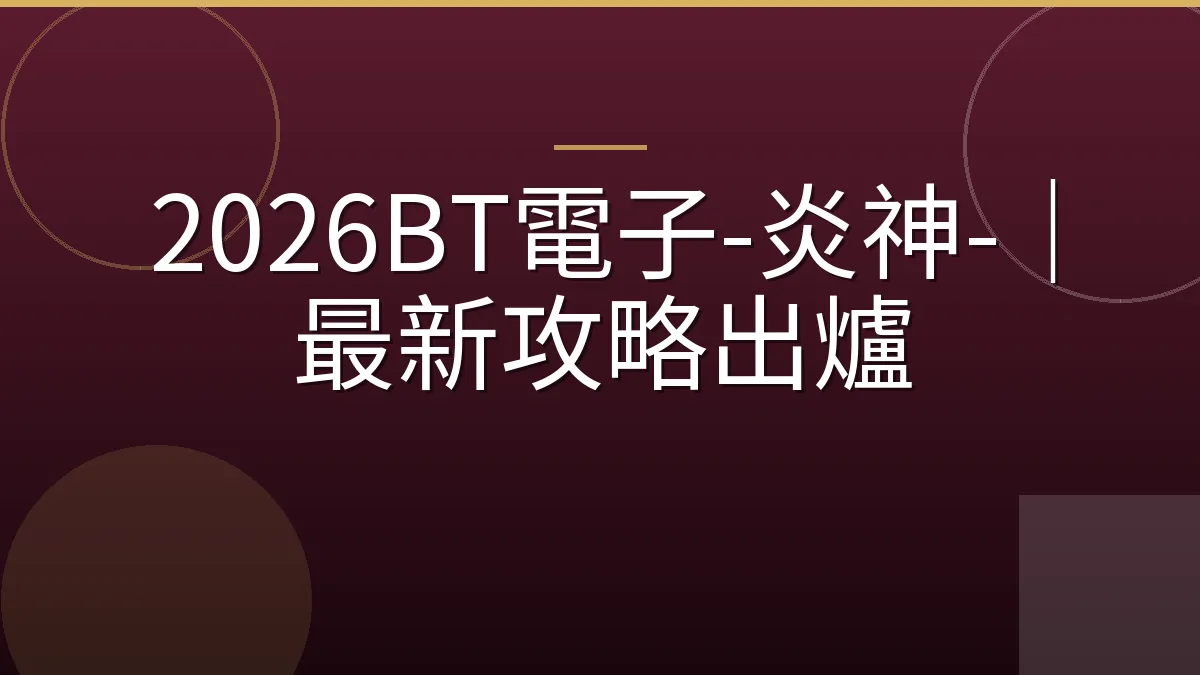 2026BT電子-炎神-｜最新攻略出爐