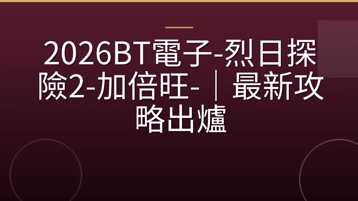2026BT電子-烈日探險2-加倍旺-｜最新攻略出爐