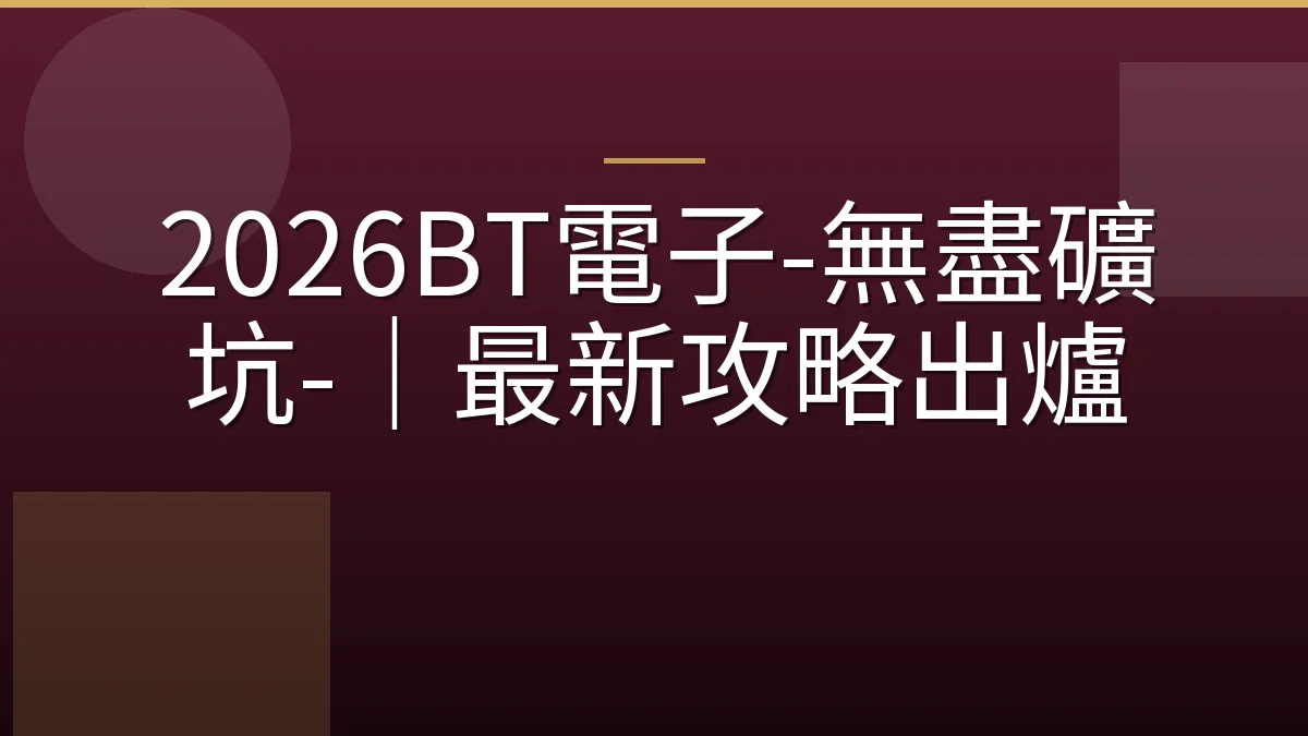 2026BT電子-無盡礦坑-｜最新攻略出爐