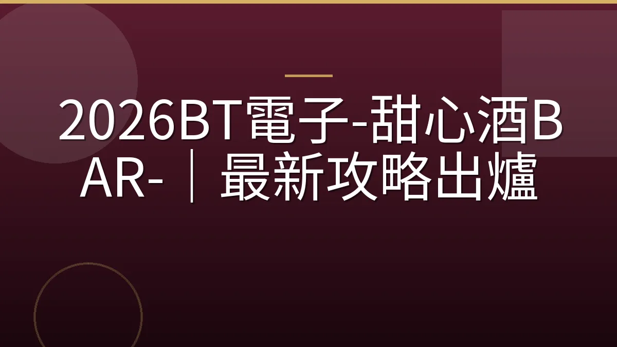 2026BT電子-甜心酒BAR-｜最新攻略出爐