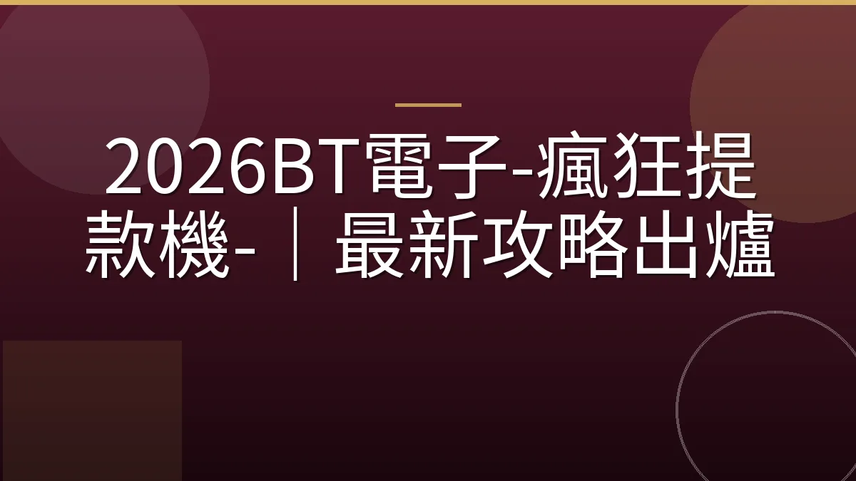2026BT電子-瘋狂提款機-｜最新攻略出爐