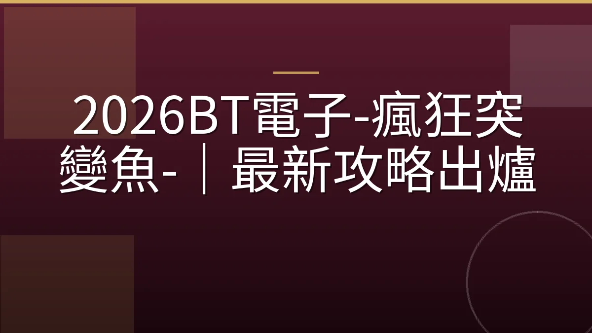 2026BT電子-瘋狂突變魚-｜最新攻略出爐