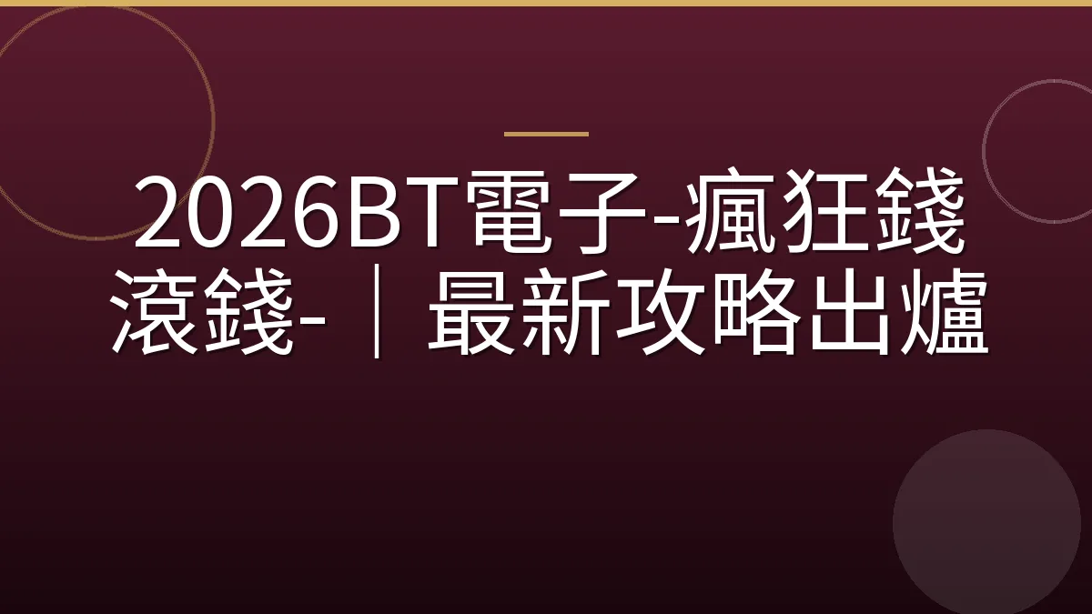 2026BT電子-瘋狂錢滾錢-｜最新攻略出爐