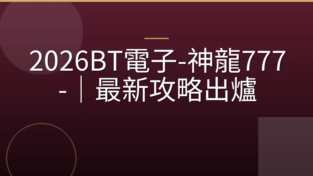 2026BT電子-神龍777-｜最新攻略出爐