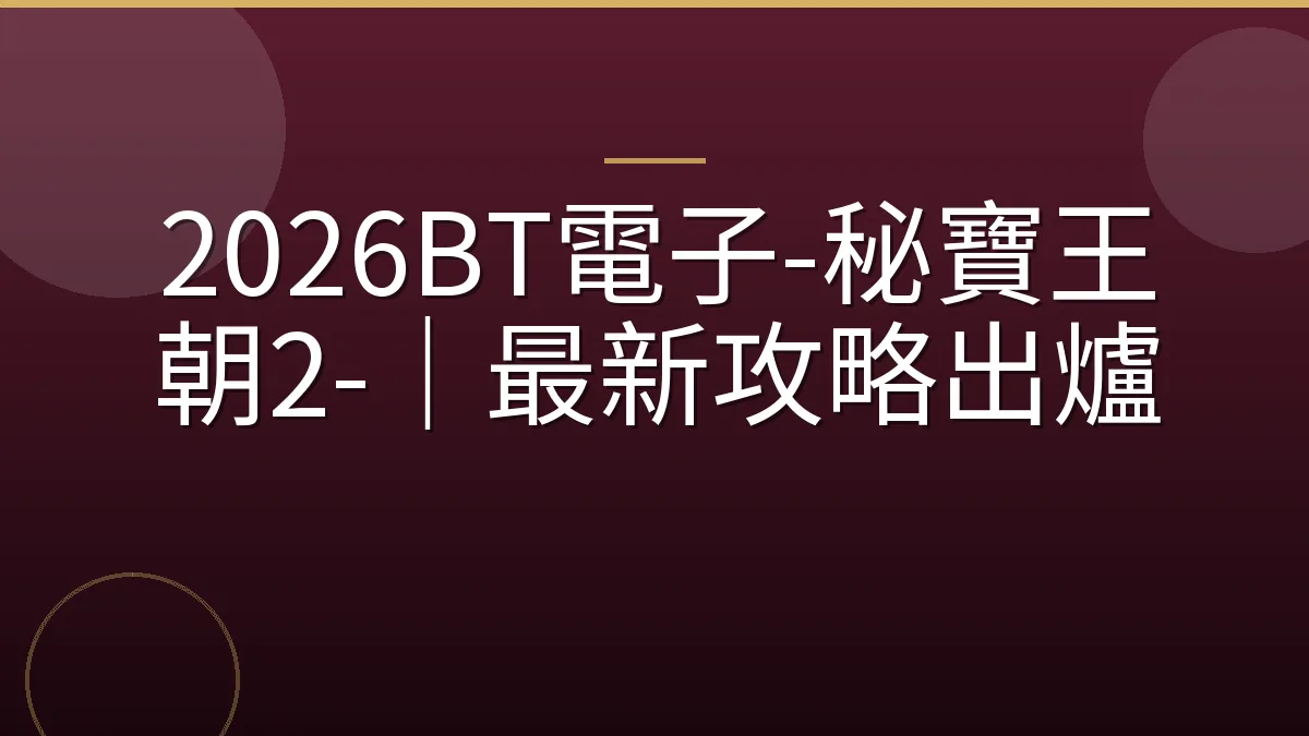 2026BT電子-秘寶王朝2-｜最新攻略出爐