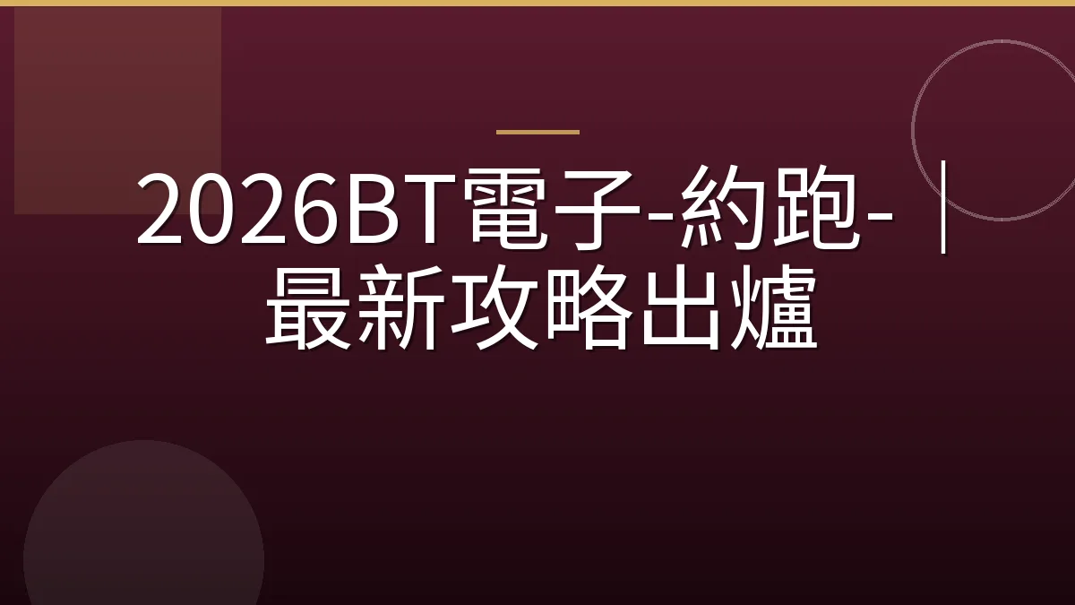 2026BT電子-約跑-｜最新攻略出爐