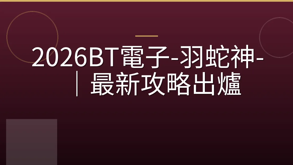 2026BT電子-羽蛇神-｜最新攻略出爐