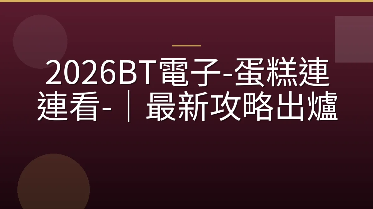 2026BT電子-蛋糕連連看-｜最新攻略出爐