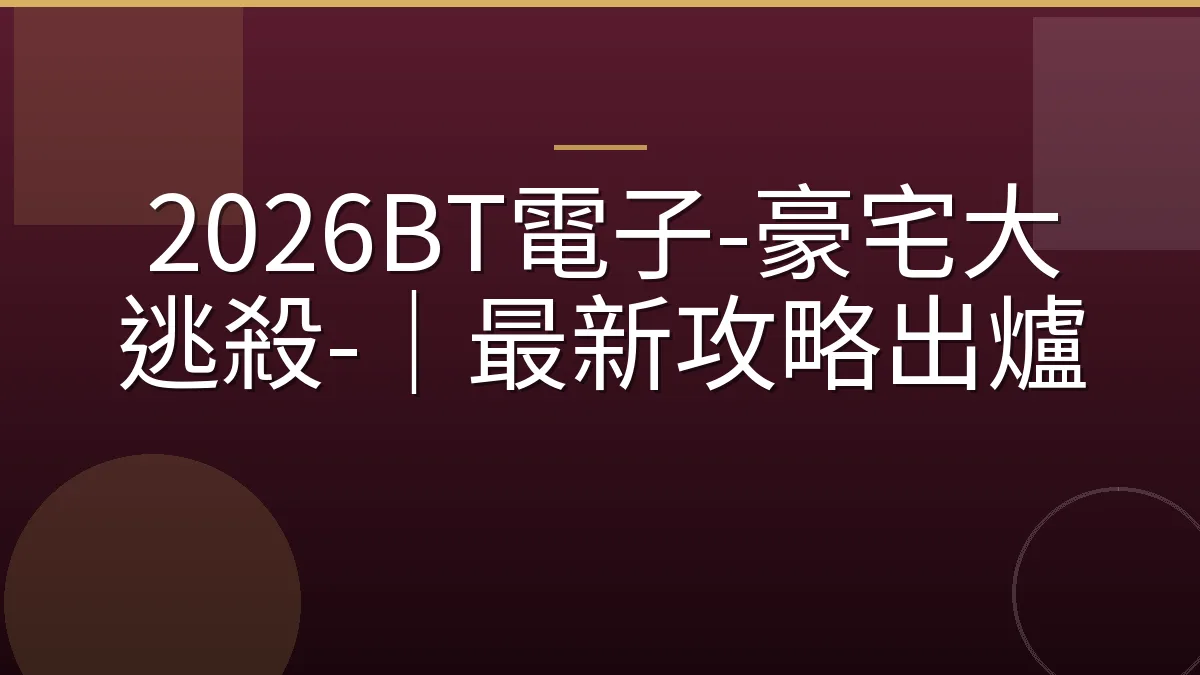 2026BT電子-豪宅大逃殺-｜最新攻略出爐