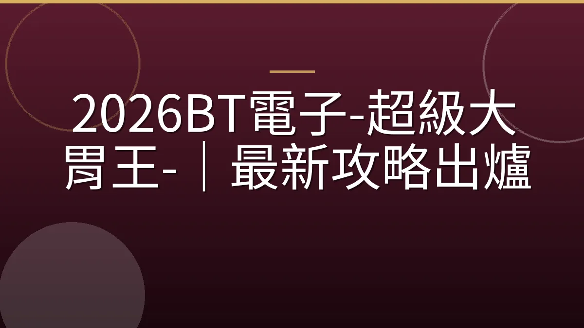 2026BT電子-超級大胃王-｜最新攻略出爐