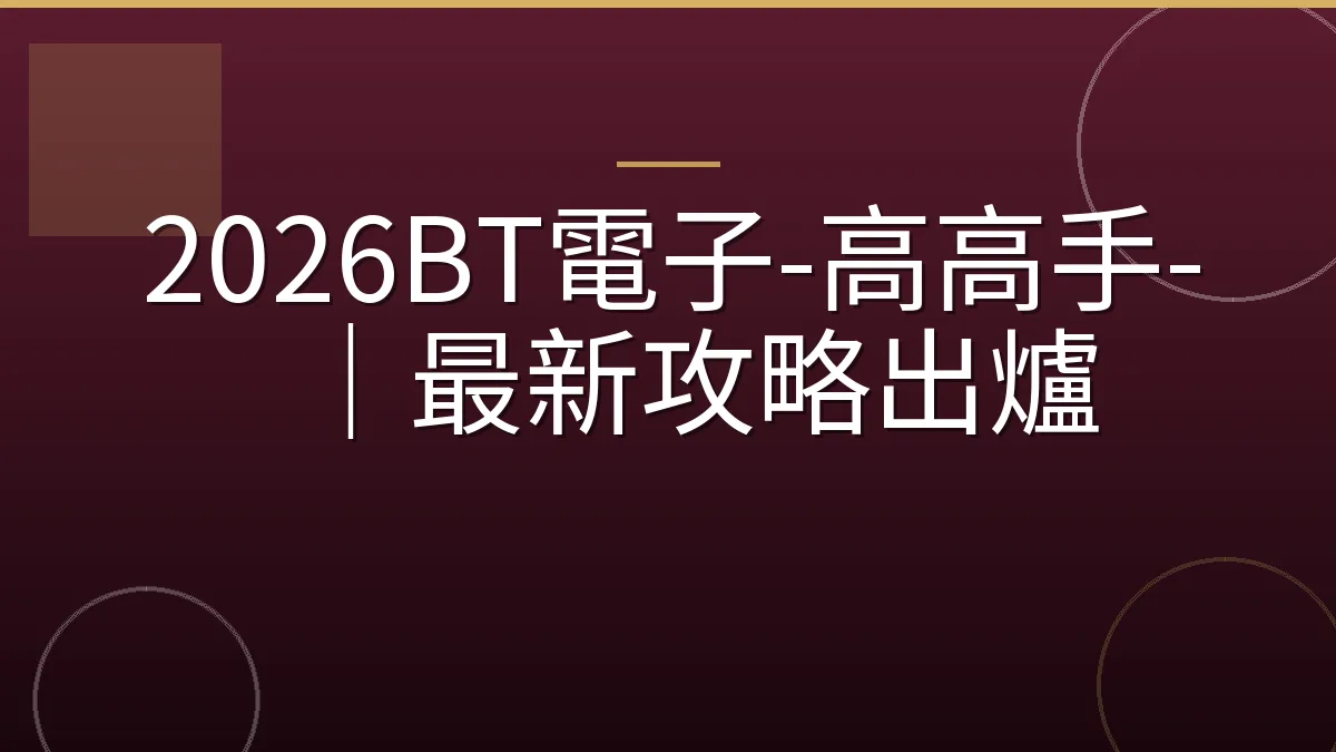 2026BT電子-高高手-｜最新攻略出爐