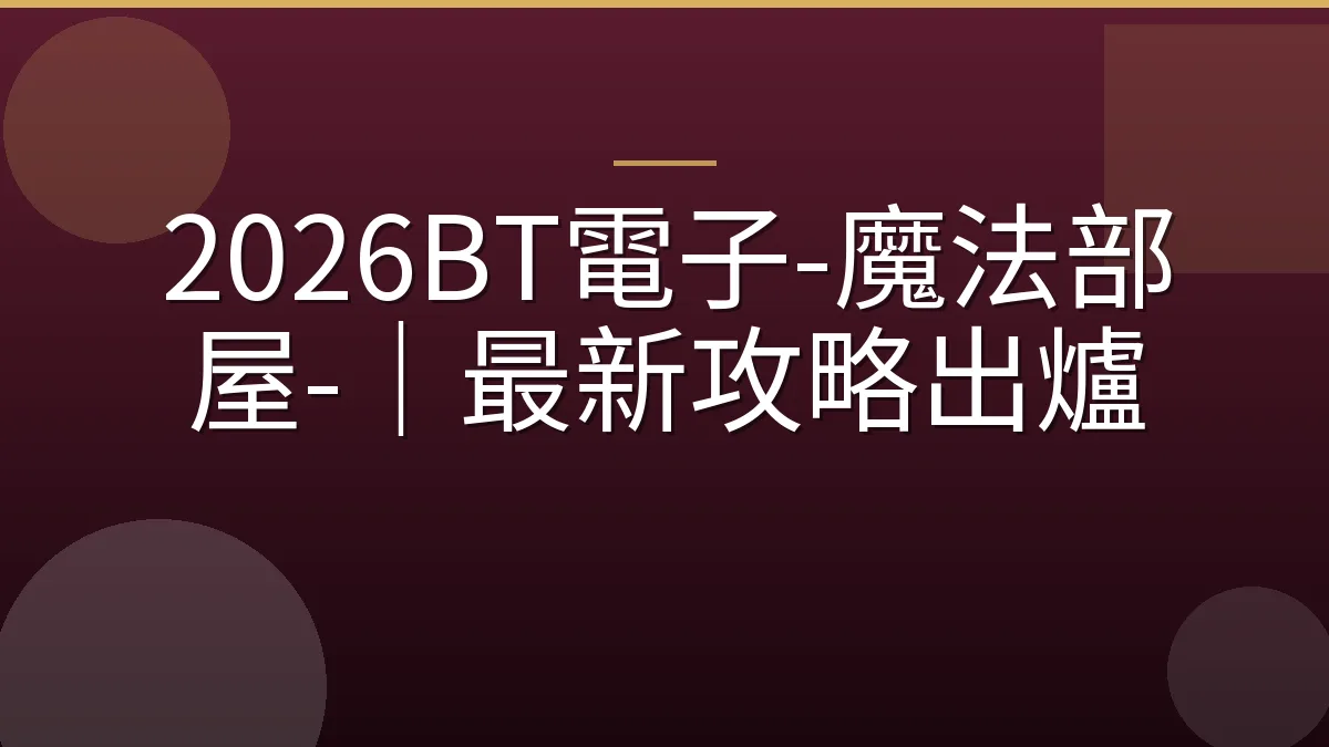 2026BT電子-魔法部屋-｜最新攻略出爐