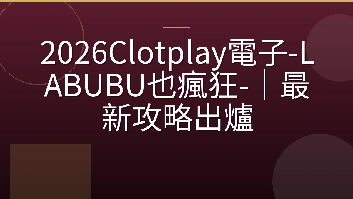 2026Clotplay電子-LABUBU也瘋狂-｜最新攻略出爐