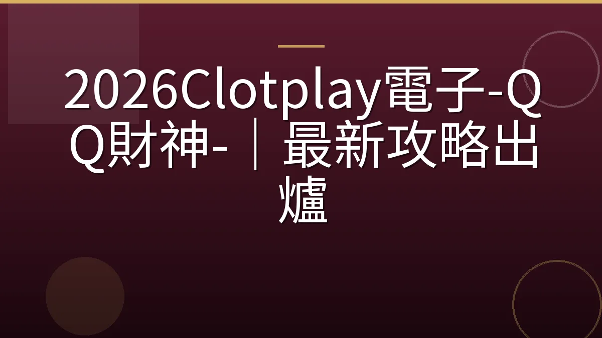 2026Clotplay電子-QQ財神-｜最新攻略出爐