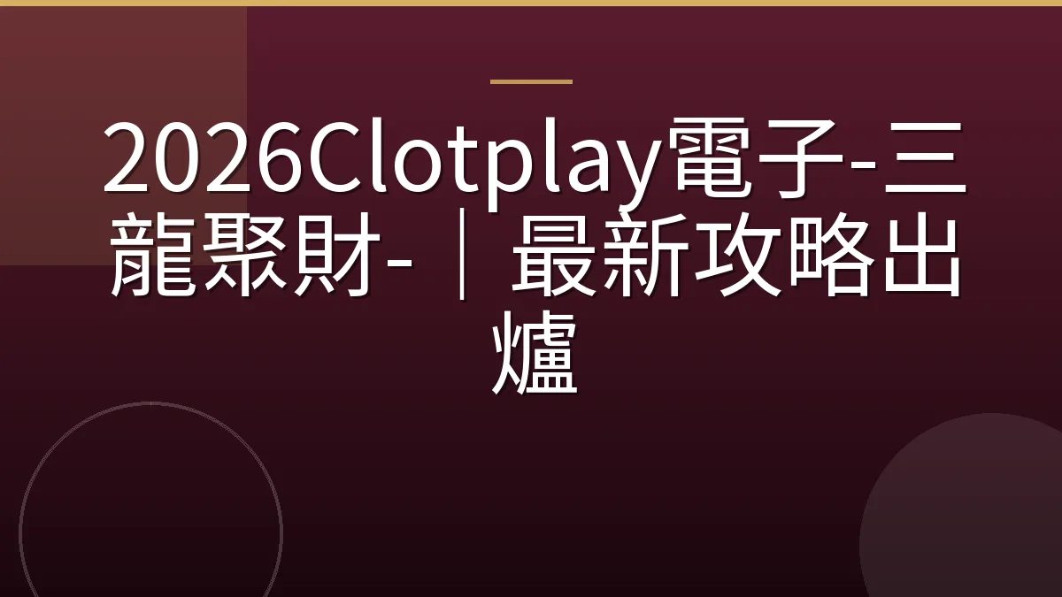 2026Clotplay電子-三龍聚財-｜最新攻略出爐