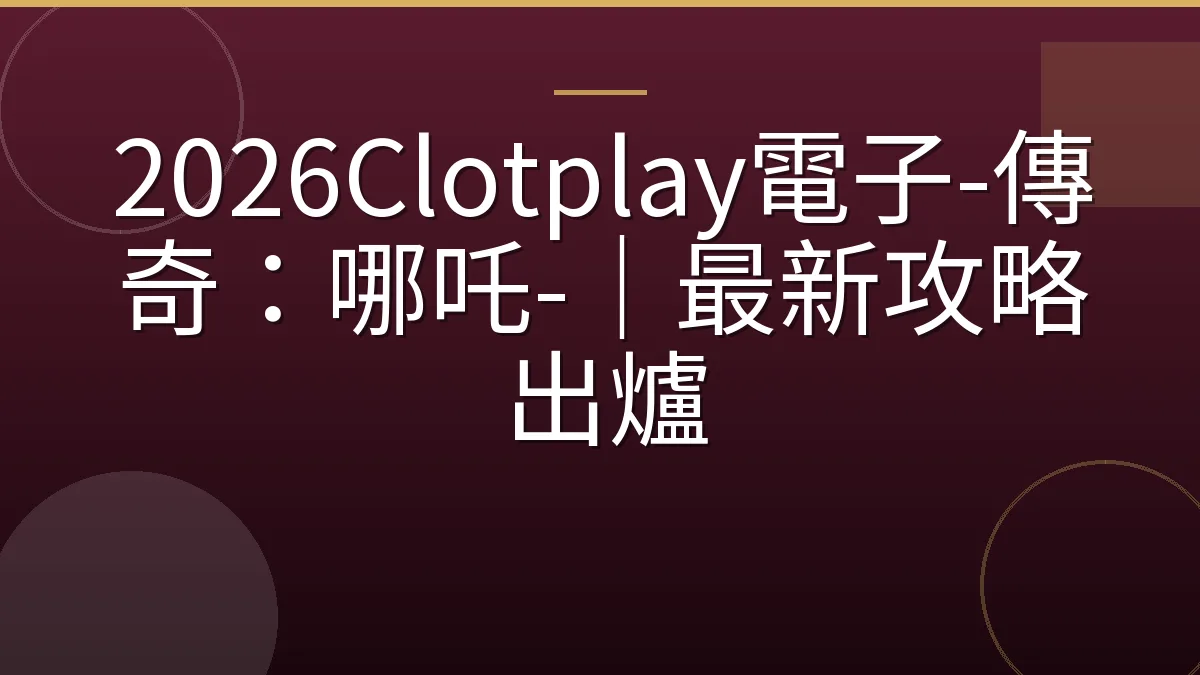 2026Clotplay電子-傳奇：哪吒-｜最新攻略出爐