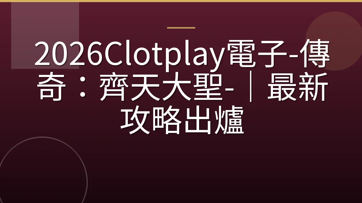 2026Clotplay電子-傳奇：齊天大聖-｜最新攻略出爐