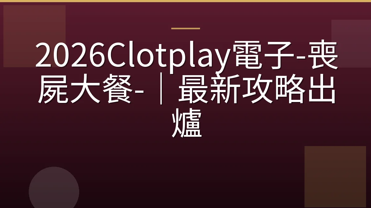 2026Clotplay電子-喪屍大餐-｜最新攻略出爐