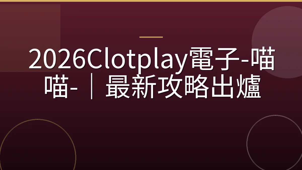 2026Clotplay電子-喵喵-｜最新攻略出爐