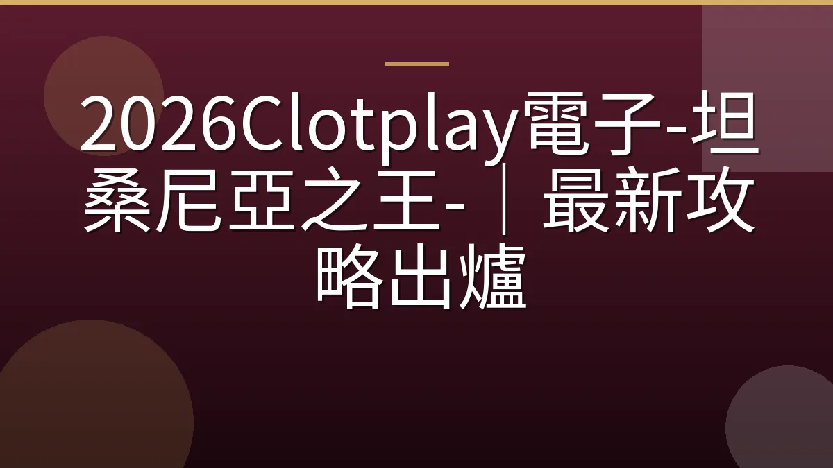 2026Clotplay電子-坦桑尼亞之王-｜最新攻略出爐