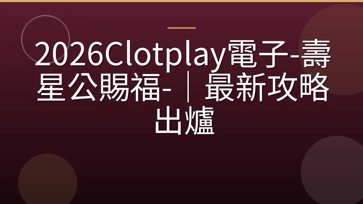 2026Clotplay電子-壽星公賜福-｜最新攻略出爐