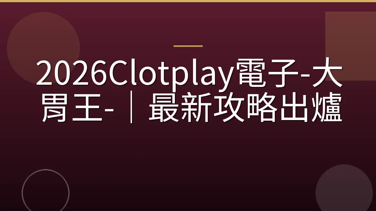 2026Clotplay電子-大胃王-｜最新攻略出爐