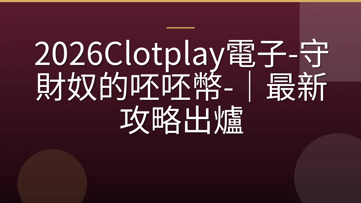 2026Clotplay電子-守財奴的呸呸幣-｜最新攻略出爐