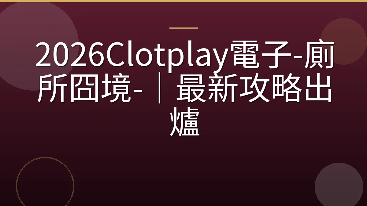 2026Clotplay電子-廁所囧境-｜最新攻略出爐