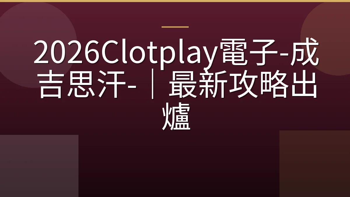 2026Clotplay電子-成吉思汗-｜最新攻略出爐