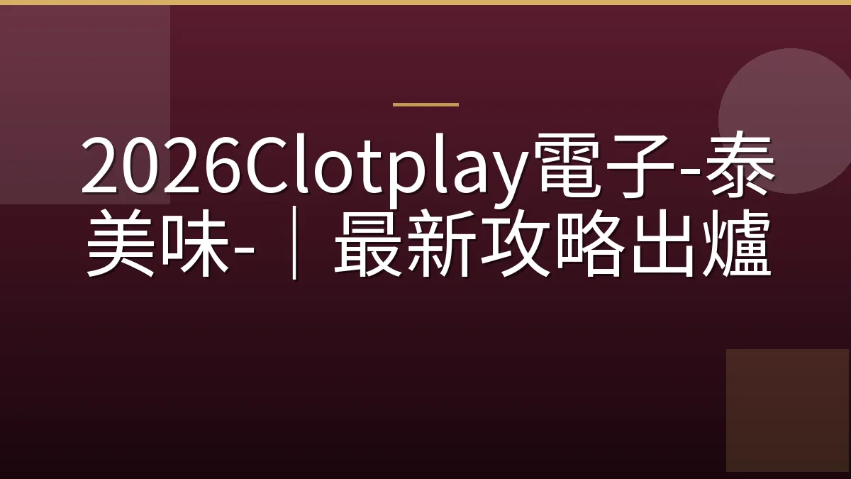 2026Clotplay電子-泰美味-｜最新攻略出爐