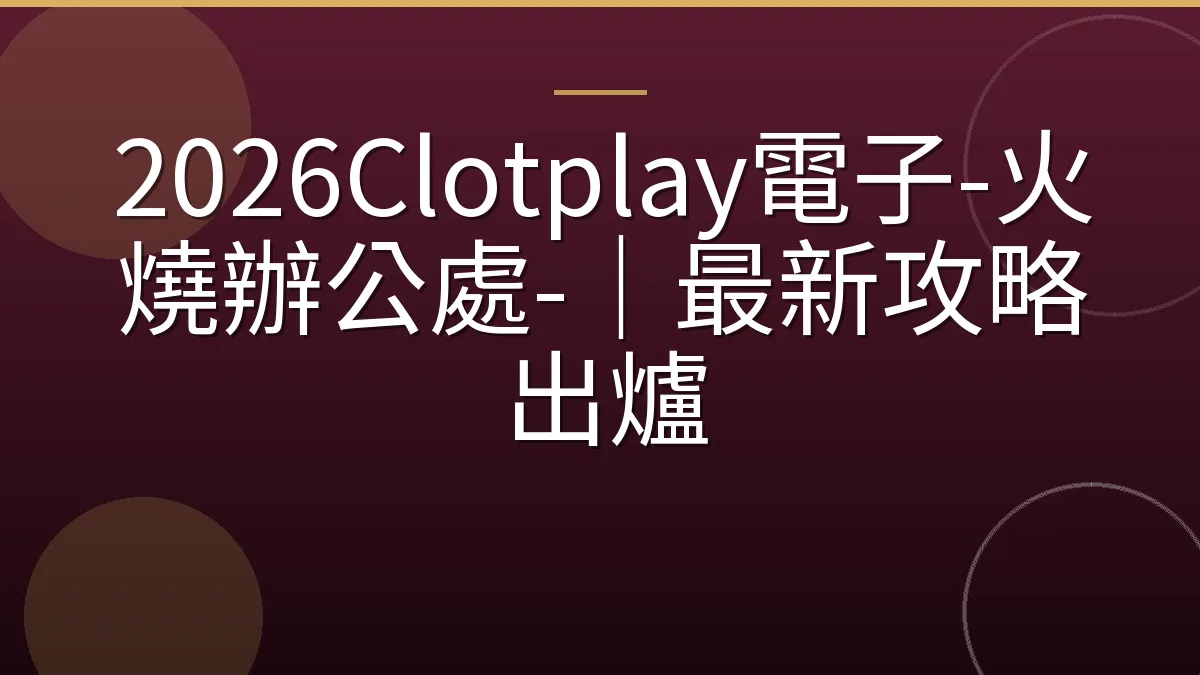 2026Clotplay電子-火燒辦公處-｜最新攻略出爐