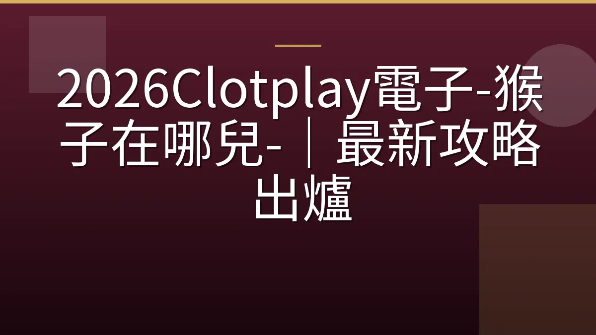 2026Clotplay電子-猴子在哪兒-｜最新攻略出爐