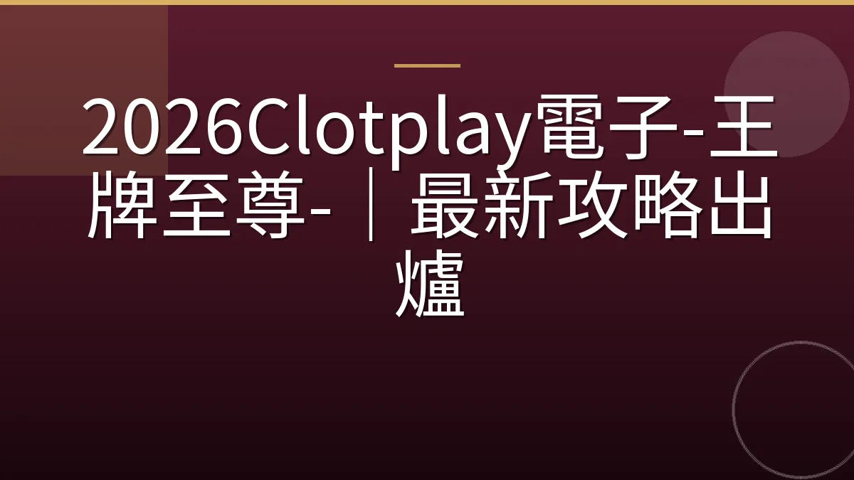 2026Clotplay電子-王牌至尊-｜最新攻略出爐