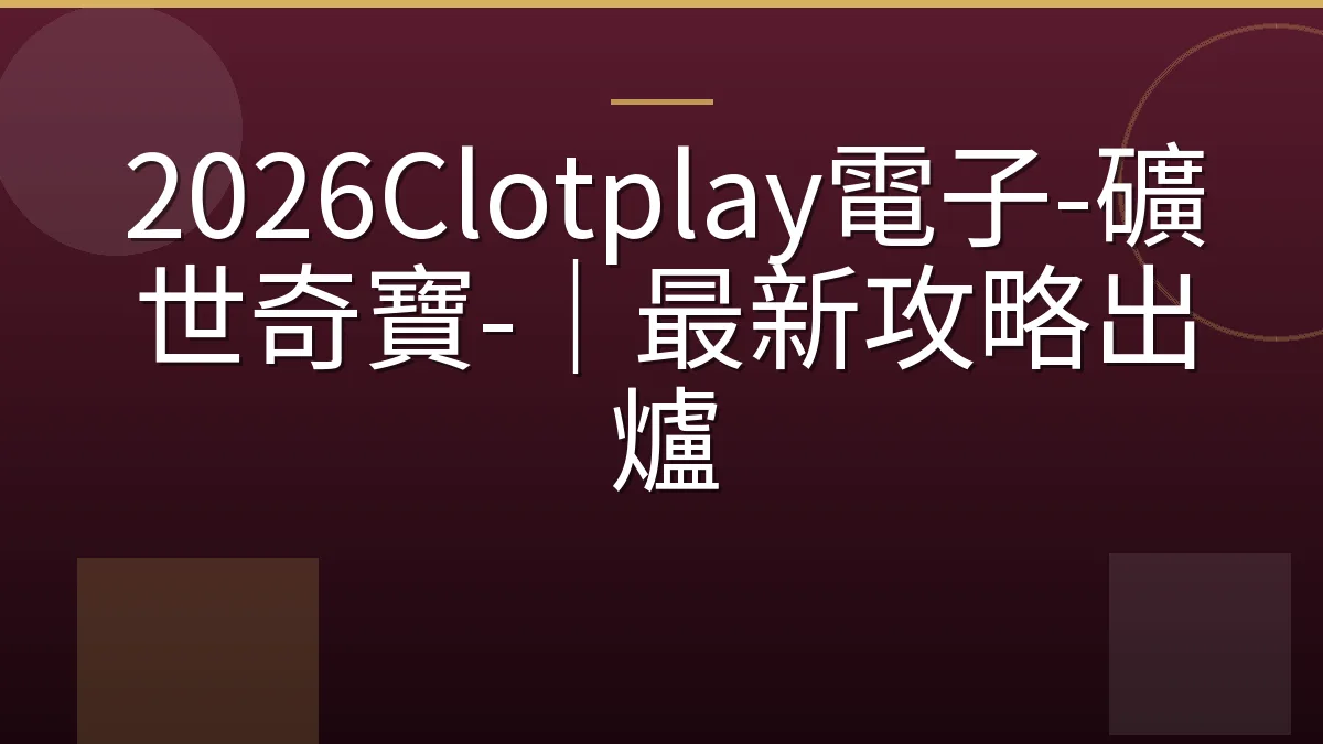 2026Clotplay電子-礦世奇寶-｜最新攻略出爐