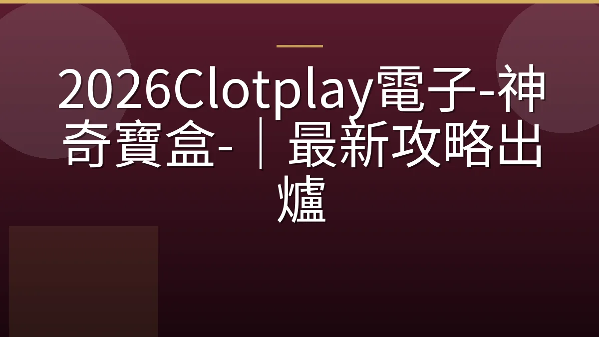 2026Clotplay電子-神奇寶盒-｜最新攻略出爐