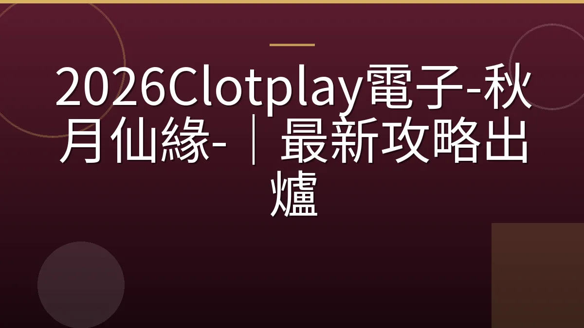 2026Clotplay電子-秋月仙緣-｜最新攻略出爐