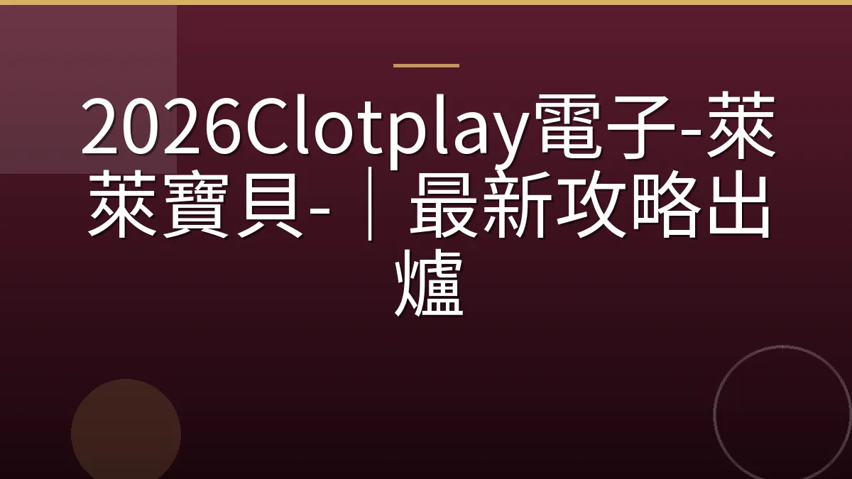 2026Clotplay電子-萊萊寶貝-｜最新攻略出爐