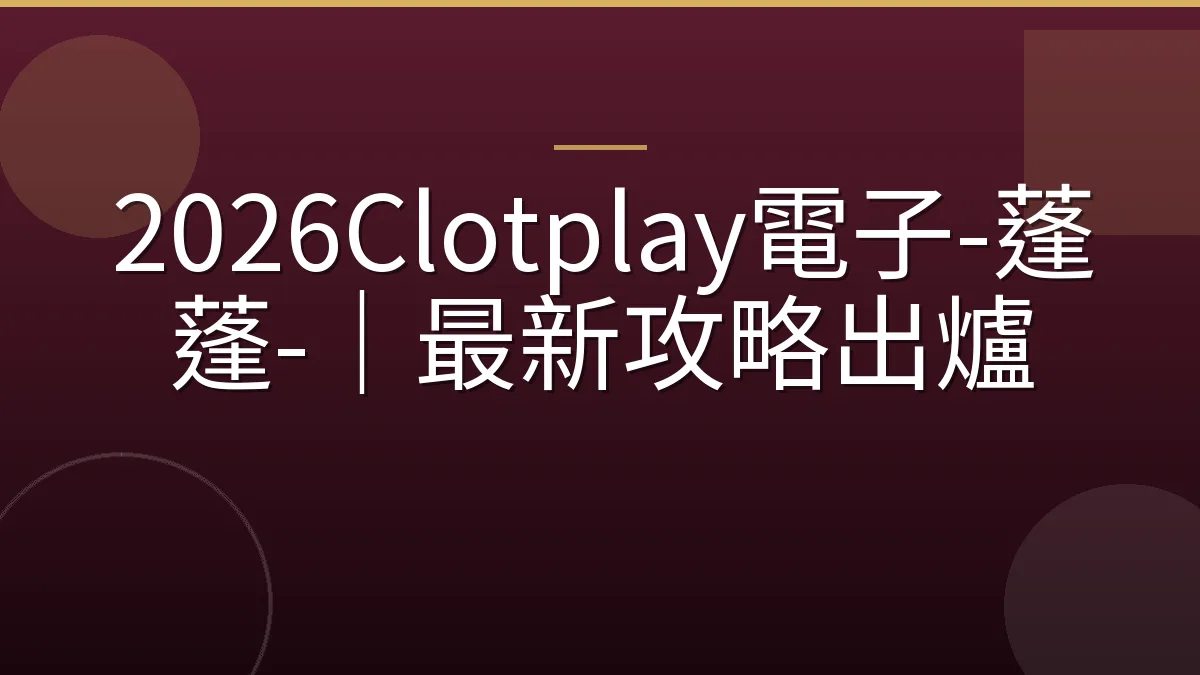 2026Clotplay電子-蓬蓬-｜最新攻略出爐