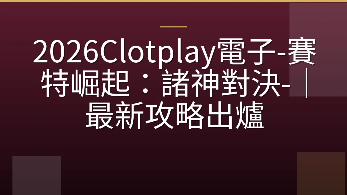 2026Clotplay電子-賽特崛起：諸神對決-｜最新攻略出爐