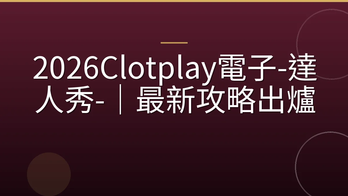 2026Clotplay電子-達人秀-｜最新攻略出爐