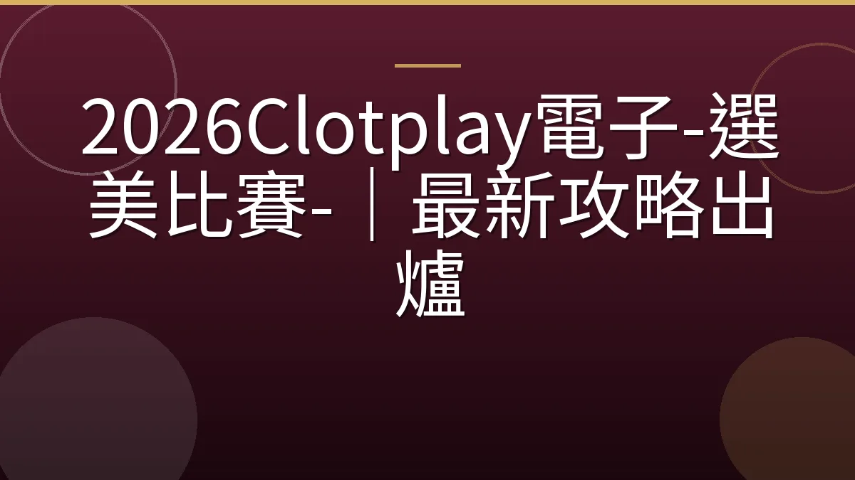 2026Clotplay電子-選美比賽-｜最新攻略出爐