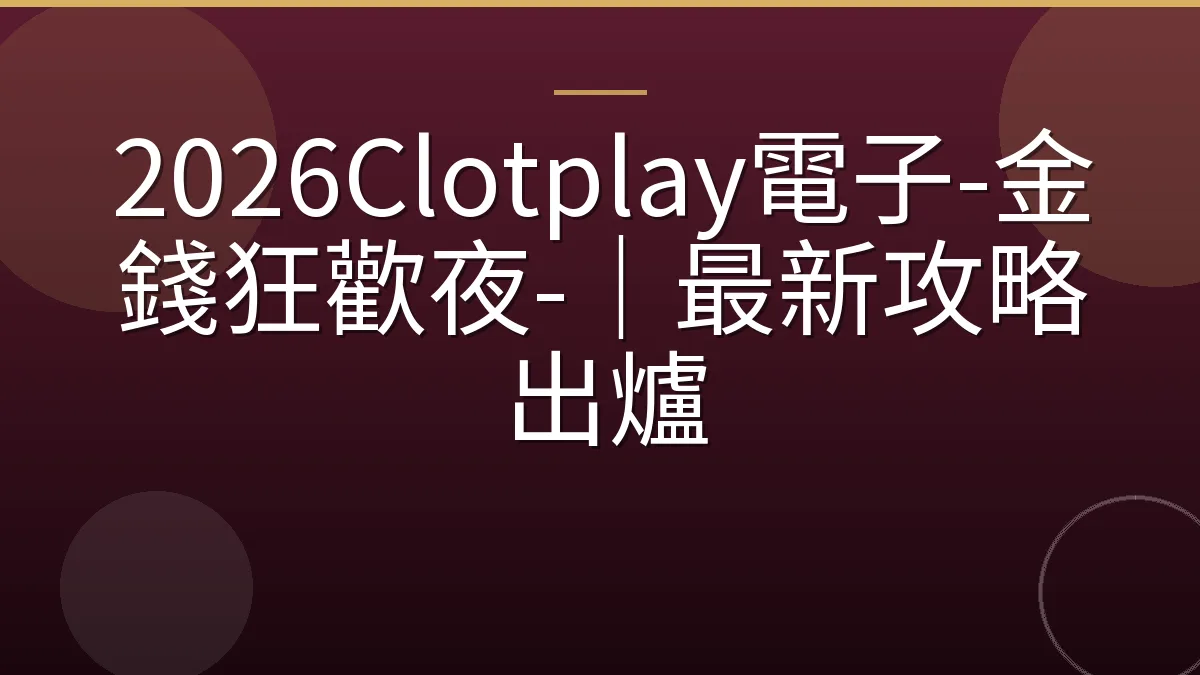2026Clotplay電子-金錢狂歡夜-｜最新攻略出爐