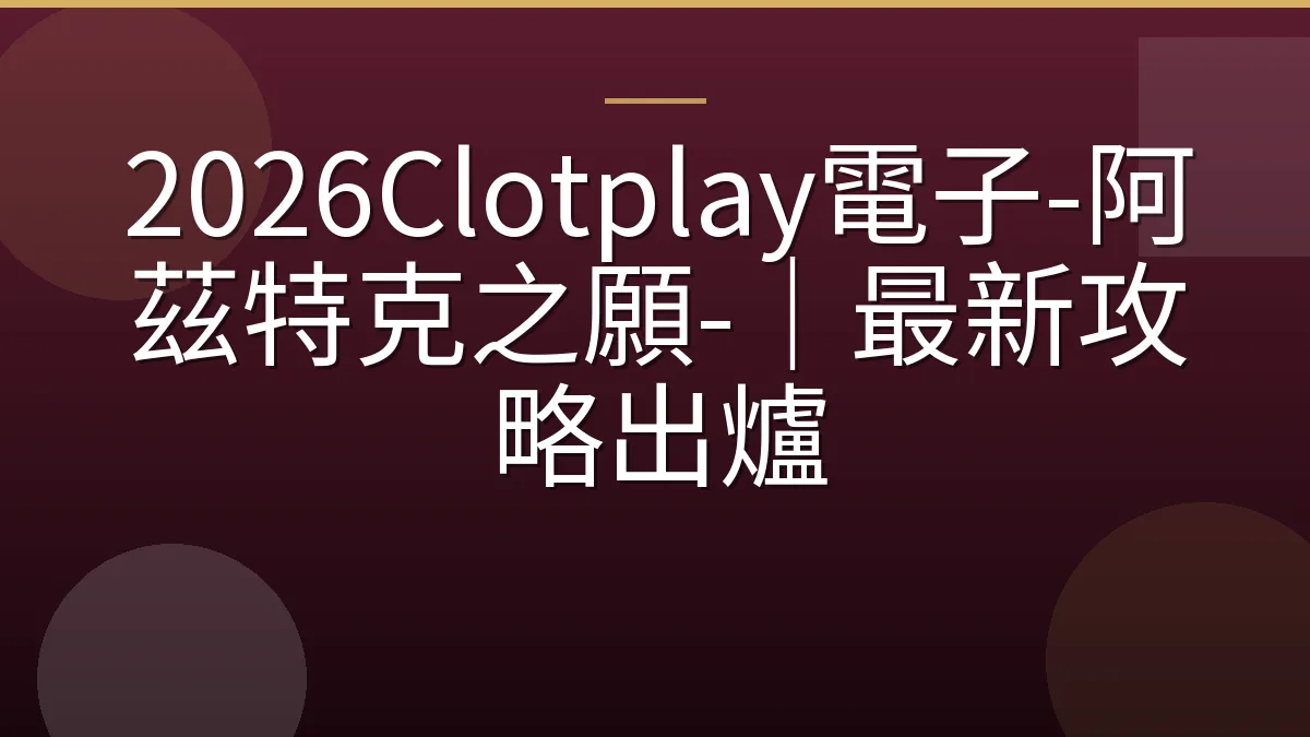 2026Clotplay電子-阿茲特克之願-｜最新攻略出爐
