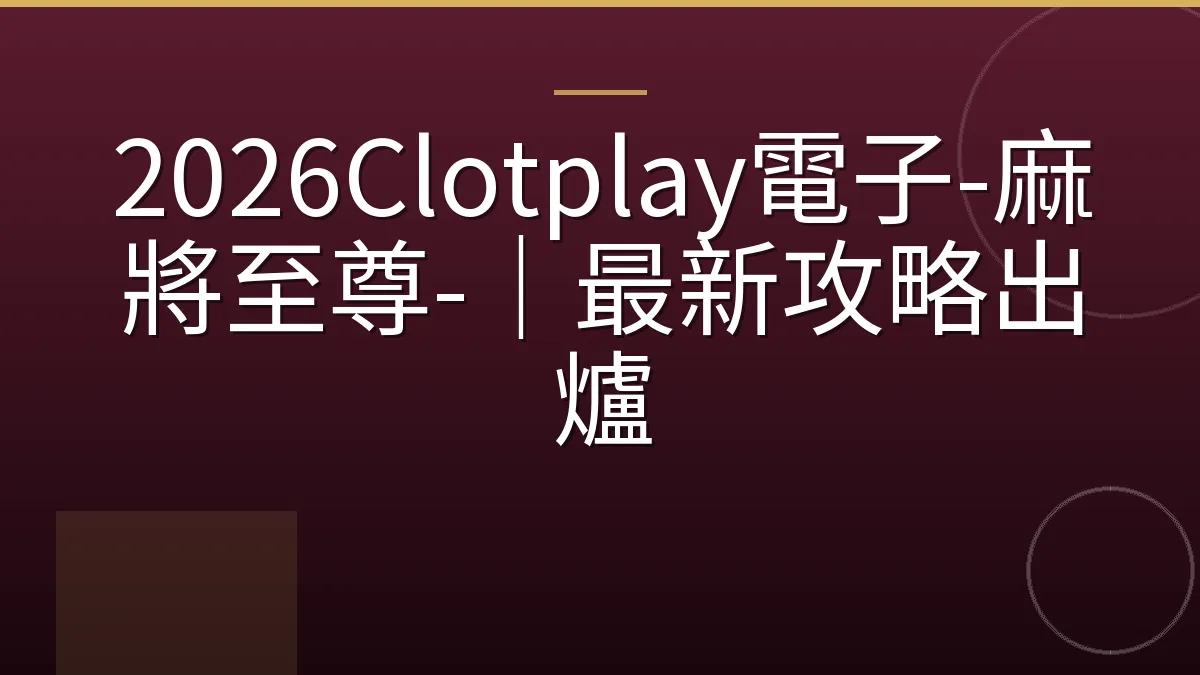2026Clotplay電子-麻將至尊-｜最新攻略出爐