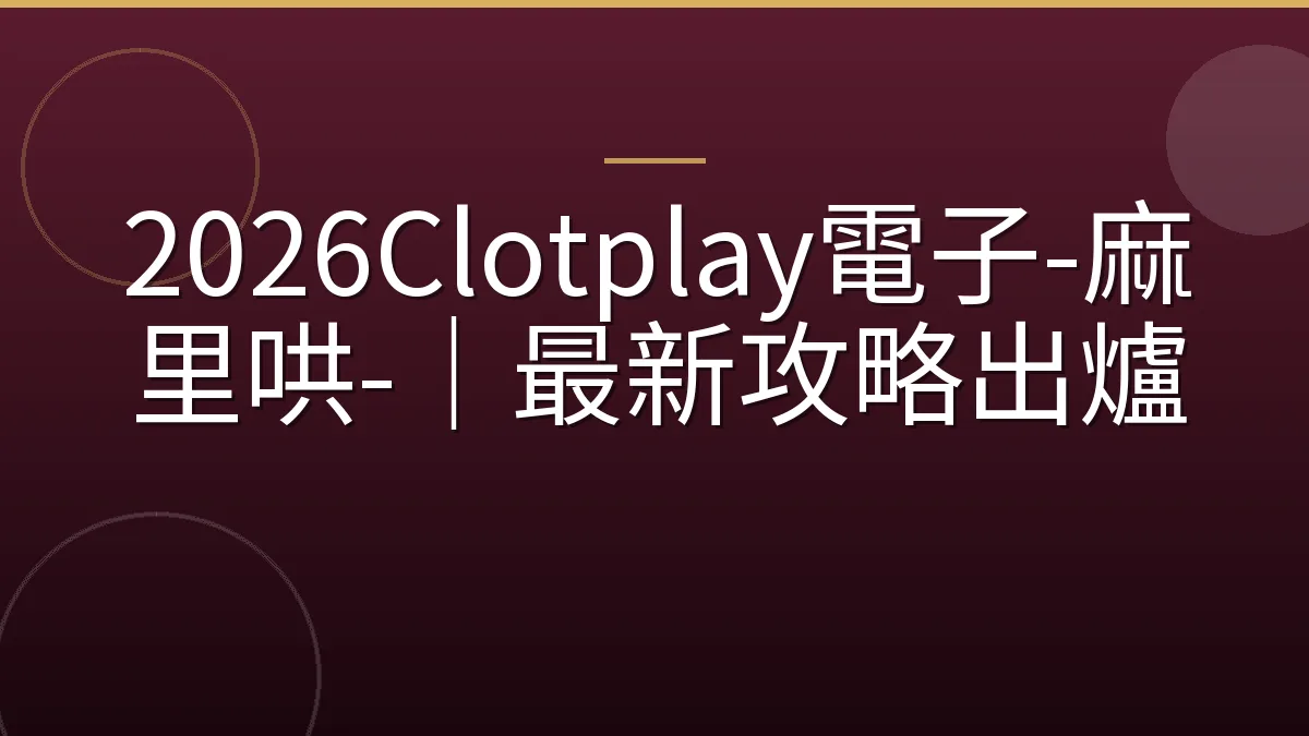 2026Clotplay電子-麻里哄-｜最新攻略出爐