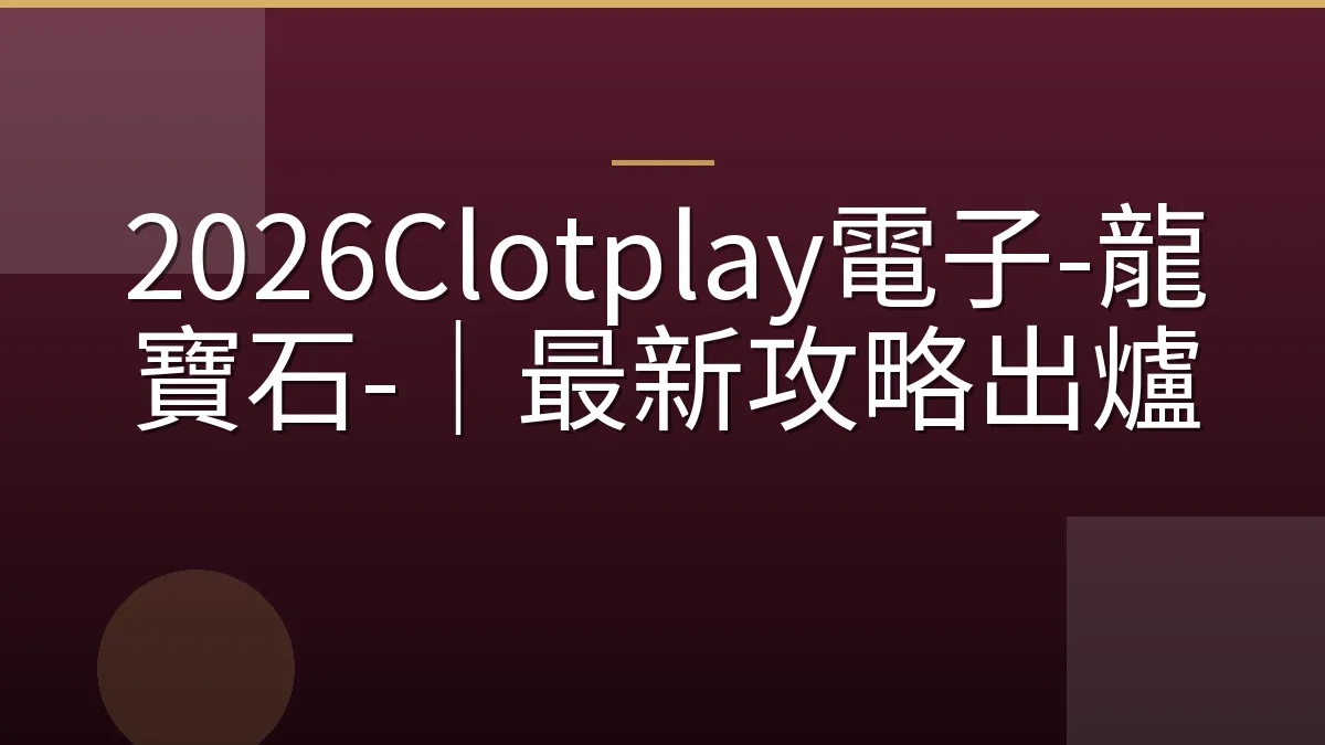 2026Clotplay電子-龍寶石-｜最新攻略出爐